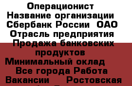 Операционист › Название организации ­ Сбербанк России, ОАО › Отрасль предприятия ­ Продажа банковских продуктов › Минимальный оклад ­ 1 - Все города Работа » Вакансии   . Ростовская обл.,Донецк г.